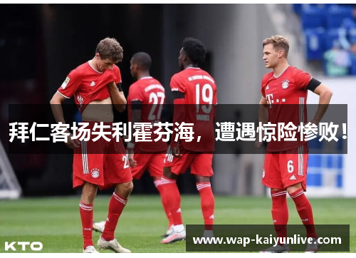 拜仁客场失利霍芬海，遭遇惊险惨败！