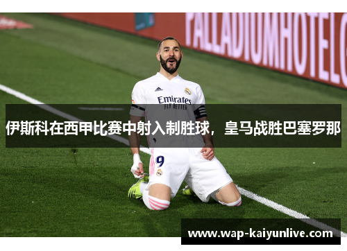 伊斯科在西甲比赛中射入制胜球，皇马战胜巴塞罗那