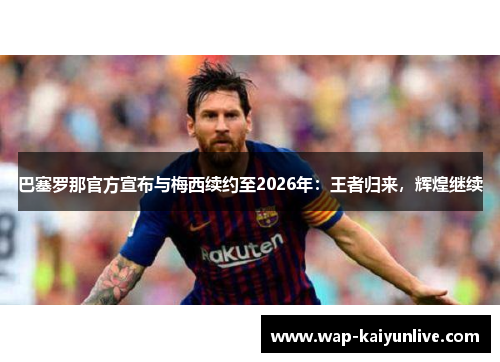巴塞罗那官方宣布与梅西续约至2026年：王者归来，辉煌继续