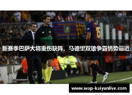 新赛季巴萨大将重伤缺阵，马德里双雄争霸情势逼近