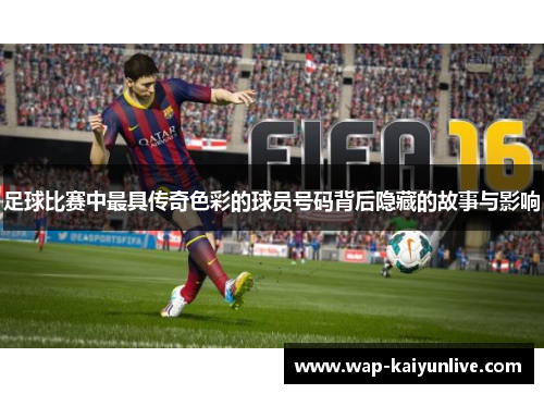 足球比赛中最具传奇色彩的球员号码背后隐藏的故事与影响
