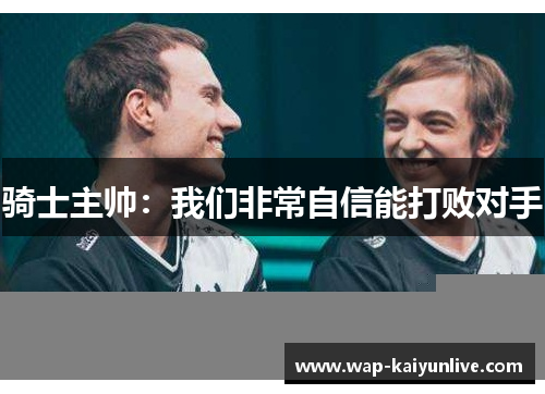 骑士主帅：我们非常自信能打败对手