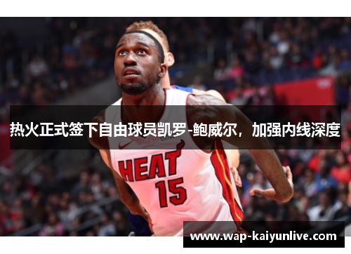 热火正式签下自由球员凯罗-鲍威尔，加强内线深度