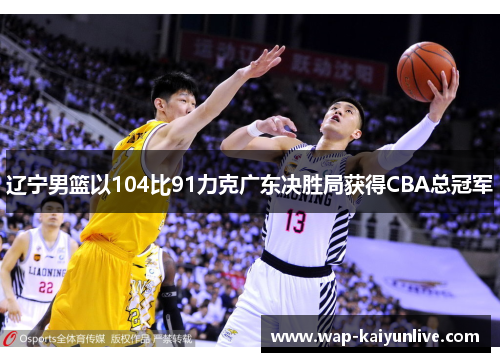 辽宁男篮以104比91力克广东决胜局获得CBA总冠军