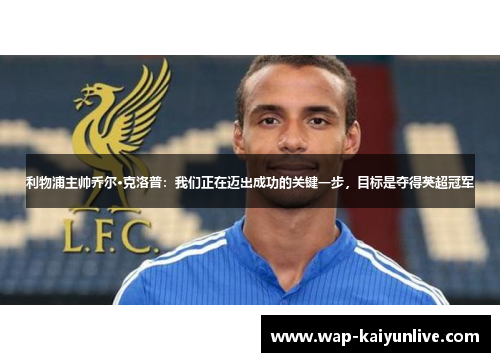 利物浦主帅乔尔·克洛普：我们正在迈出成功的关键一步，目标是夺得英超冠军