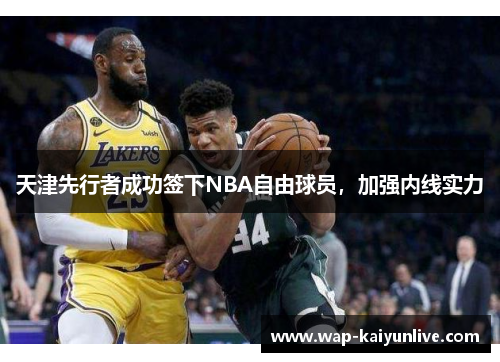天津先行者成功签下NBA自由球员，加强内线实力
