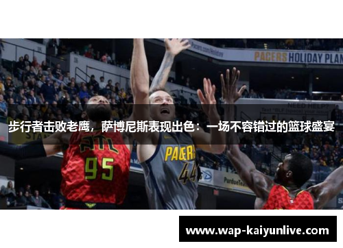步行者击败老鹰，萨博尼斯表现出色：一场不容错过的篮球盛宴