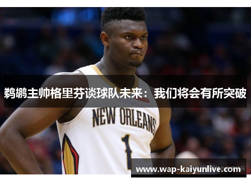 鹈鹕主帅格里芬谈球队未来：我们将会有所突破