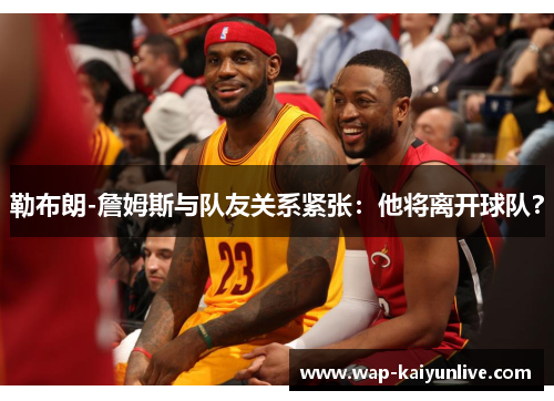 勒布朗-詹姆斯与队友关系紧张：他将离开球队？