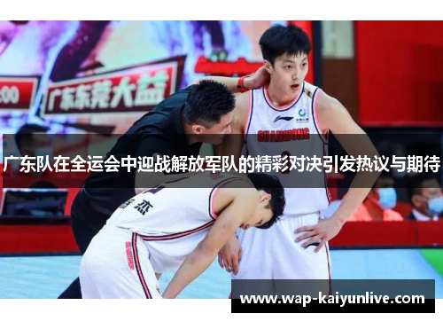 广东队在全运会中迎战解放军队的精彩对决引发热议与期待
