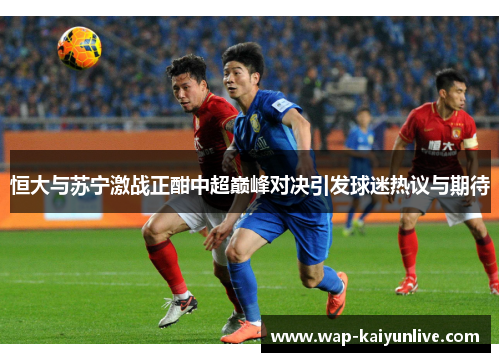 恒大与苏宁激战正酣中超巅峰对决引发球迷热议与期待