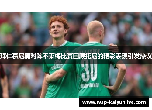 拜仁慕尼黑对阵不莱梅比赛回顾托尼的精彩表现引发热议