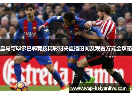 皇马与毕尔巴鄂竞技精彩对决直播时间及观看方式全攻略