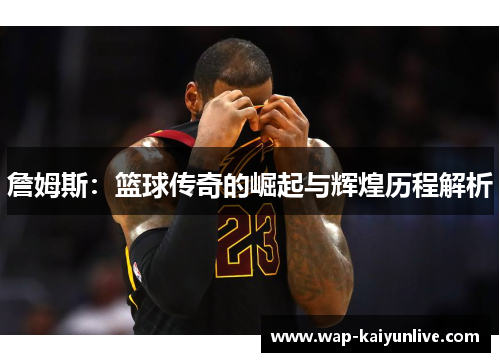 詹姆斯：篮球传奇的崛起与辉煌历程解析