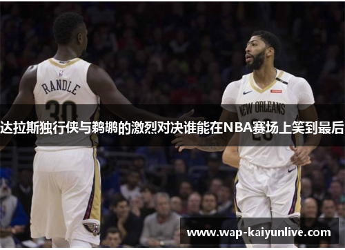 达拉斯独行侠与鹈鹕的激烈对决谁能在NBA赛场上笑到最后