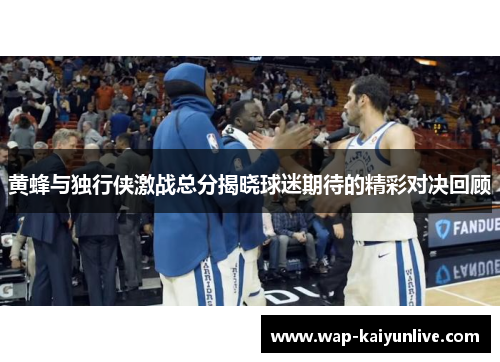 黄蜂与独行侠激战总分揭晓球迷期待的精彩对决回顾